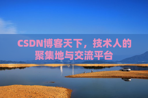 CSDN博客天下,技术人的聚集地与交流平台